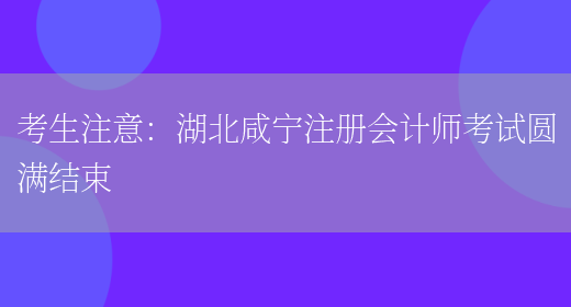 考生注意：湖北咸宁注册会计师考试圆满结束(图1)