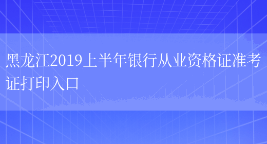 黑龙江2019上半年银行从业资格证准考证打印入口(图1)
