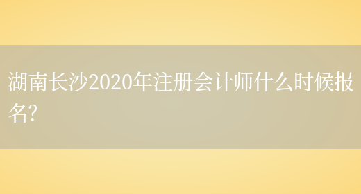 湖南长沙2020年注册会计师什么时候报名？(图1)
