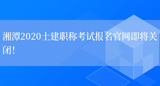 湘潭2020土建职称考试报名官网即将关闭！(图1)