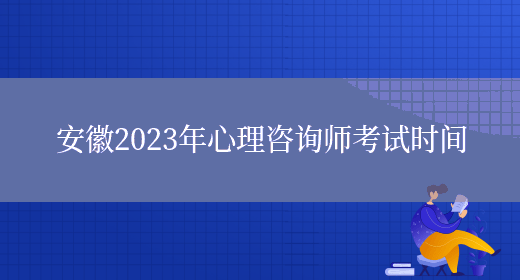 安徽2023年心理咨询师考试时间(图1)