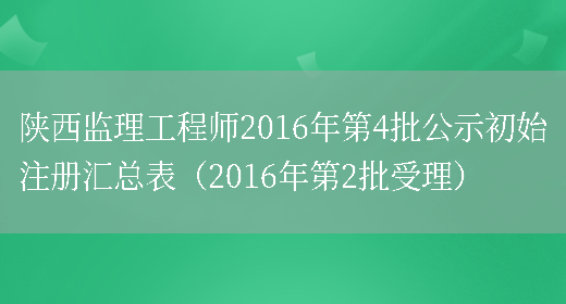 陕西监理工程师2016年第4批公示初始注册汇总表（2016年第2批受理）(图1)