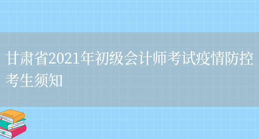 甘肃省2021年初级会计师考试疫情防控考生须知(图1)