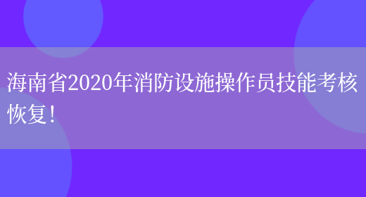 海南省2020年消防设施操作员技能考核恢复！(图1)