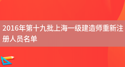 2016年第十九批上海一级建造师重新注册人员名单(图1)