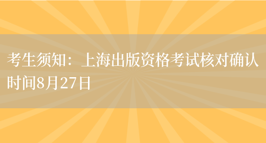 考生须知：上海出版资格考试核对确认时间8月27日(图1)