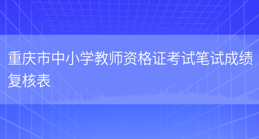 重庆市中小学教师资格证考试笔试成绩复核表(图1)