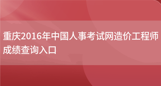 重庆2016年中国人事考试网造价工程师成绩查询入口(图1)