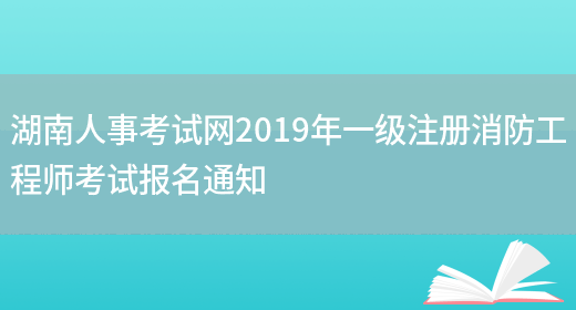 湖南人事考试网2019年一级注册消防工程师考试报名通知(图1)