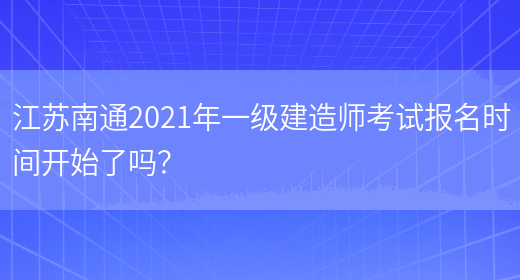 江苏南通2021年一级建造师考试报名时间开始了吗？(图1)