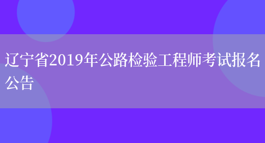 辽宁省2019年公路检验工程师考试报名公告(图1)