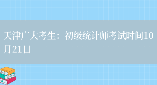 天津广大考生：初级统计师考试时间10月21日(图1)