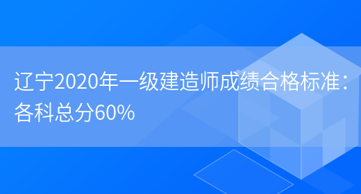 辽宁2020年一级建造师成绩合格标准：各科总分60%(图1)