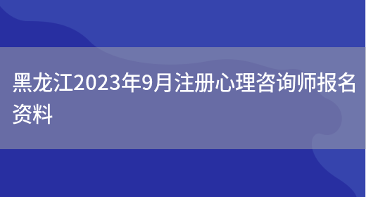 黑龙江2023年9月注册心理咨询师报名资料(图1)