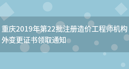 重庆2019年第22批注册造价工程师机构外变更证书领取通知(图1)