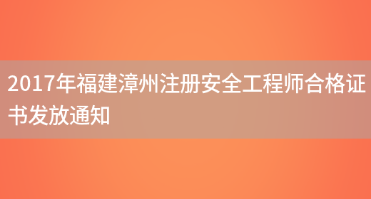 2017年福建漳州注册安全工程师合格证书发放通知(图1)