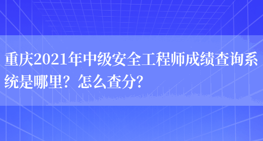重庆2021年中级安全工程师成绩查询系统是哪里？怎么查分？(图1)