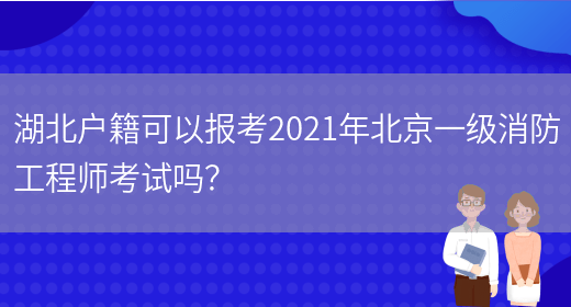 湖北户籍可以报考2021年北京一级消防工程师考试吗？(图1)