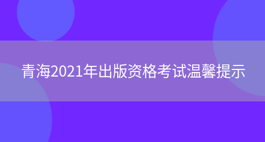 青海2021年出版资格考试温馨提示(图1)