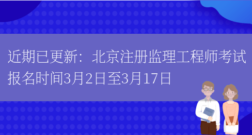 近期已更新：北京注册监理工程师考试报名时间3月2日至3月17日(图1)