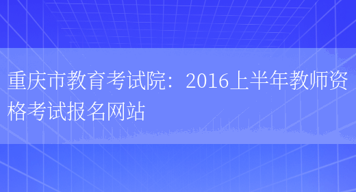 重庆市教育考试院：2016上半年教师资格考试报名网站(图1)