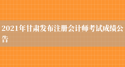 2021年甘肃发布注册会计师考试成绩公告(图1)