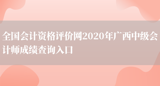 全国会计资格评价网2020年广西中级会计师成绩查询入口(图1)