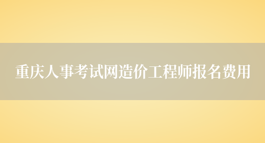 重庆人事考试网造价工程师报名费用(图1)