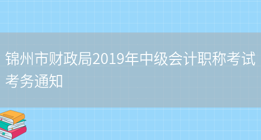 锦州市财政局2019年中级会计职称考试考务通知(图1)