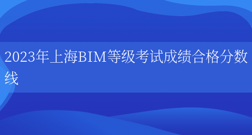 2023年上海BIM等级考试成绩合格分数线(图1)