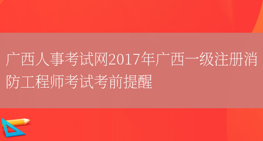 广西人事考试网2017年广西一级注册消防工程师考试考前提醒(图1)