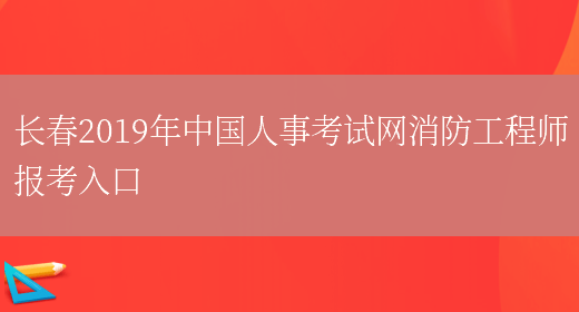 长春2019年中国人事考试网消防工程师报考入口(图1)