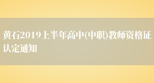 黄石2019上半年高中(中职)教师资格证认定通知(图1)