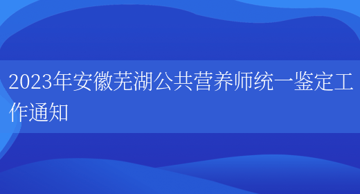 2023年安徽芜湖公共营养师统一鉴定工作通知(图1)