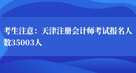 考生注意：天津注册会计师考试报名人数35003人(图1)