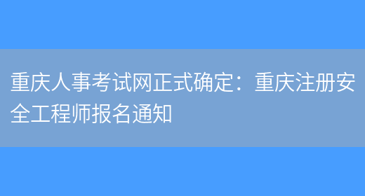 重庆人事考试网正式确定：重庆注册安全工程师报名通知(图1)