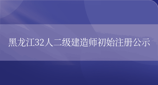 黑龙江32人二级建造师初始注册公示(图1)