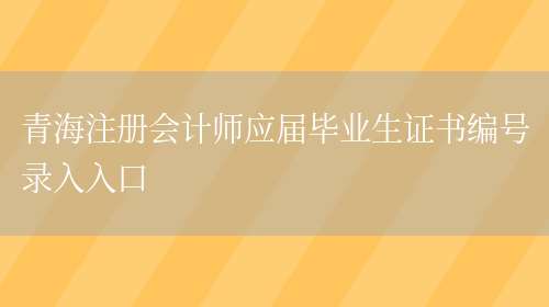 青海注册会计师应届毕业生证书编号录入入口(图1)
