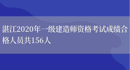 湛江2020年一级建造师资格考试成绩合格人员共156人(图1)