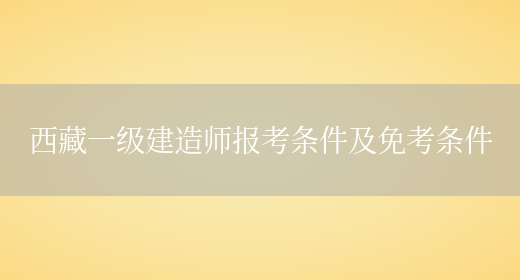 西藏一级建造师报考条件及免考条件(图1)