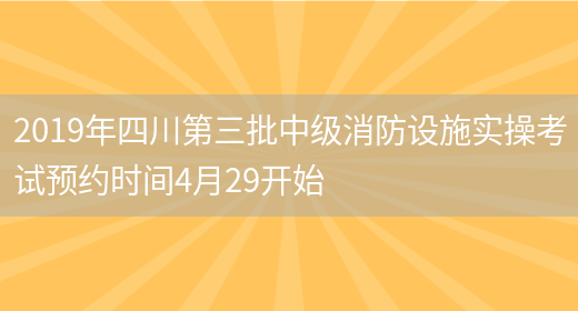 2019年四川第三批中级消防设施实操考试预约时间4月29开始(图1)