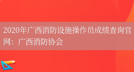 2020年广西消防设施操作员成绩查询官网：广西消防协会(图1)