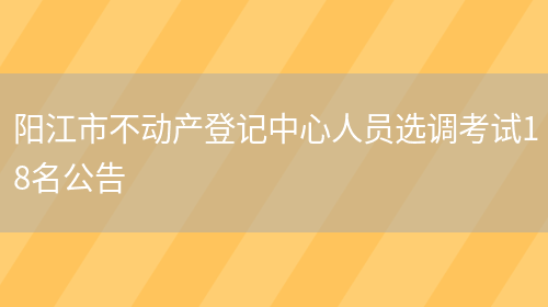阳江市不动产登记中心人员选调考试18名公告(图1)