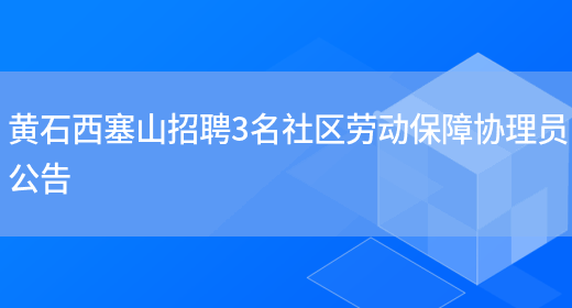 黄石西塞山招聘3名社区劳动保障协理员公告(图1)