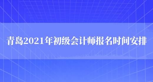 青岛2021年初级会计师报名时间安排(图1)