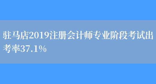 驻马店2019注册会计师专业阶段考试出考率37.1%(图1)