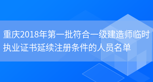 重庆2018年第一批符合一级建造师临时执业证书延续注册条件的人员名单(图1)