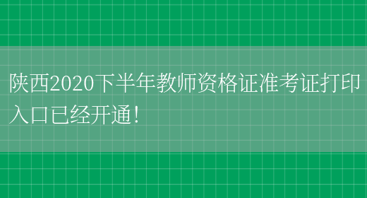 陕西2020下半年教师资格证准考证打印入口已经开通！(图1)