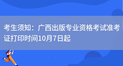 考生须知：广西出版专业资格考试准考证打印时间10月7日起(图1)