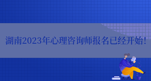 湖南2023年心理咨询师报名已经开始！(图1)